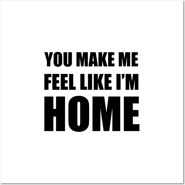 You Make Me Feel Like I'm Home Wall Art by quoteee